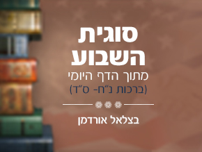 סוגיית השבוע- קבלת החלטות (ברכות כ''ג-ל);סוגיית השבוע- תפילה מהלב (ברכות ל-ל''ו);סוגיית השבוע- לראות טוב אפילו בקורנה (ברכות נ''א- נ''ז);סוגיית השבוע- לכלי להצלחה בחיים (ברכות נ''ח-ס''ד)